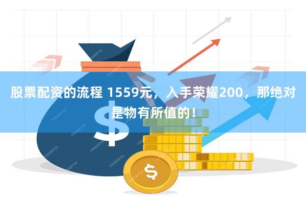 股票配资的流程 1559元，入手荣耀200，那绝对是物有所值的！