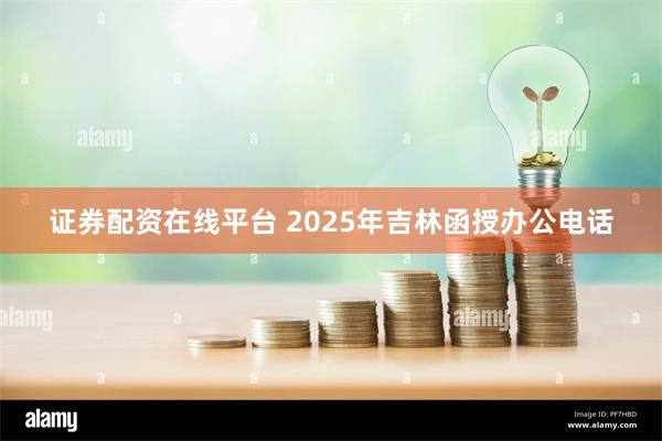 证券配资在线平台 2025年吉林函授办公电话