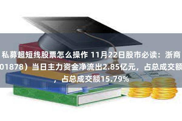 私募超短线股票怎么操作 11月22日股市必读：浙商证券（601878）当日主力资金净流出2.85亿元，占总成交额15.79%