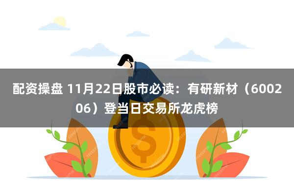 配资操盘 11月22日股市必读：有研新材（600206）登当日交易所龙虎榜