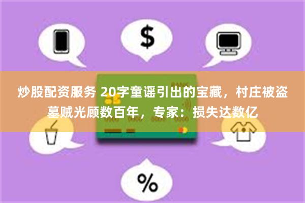 炒股配资服务 20字童谣引出的宝藏，村庄被盗墓贼光顾数百年，专家：损失达数亿