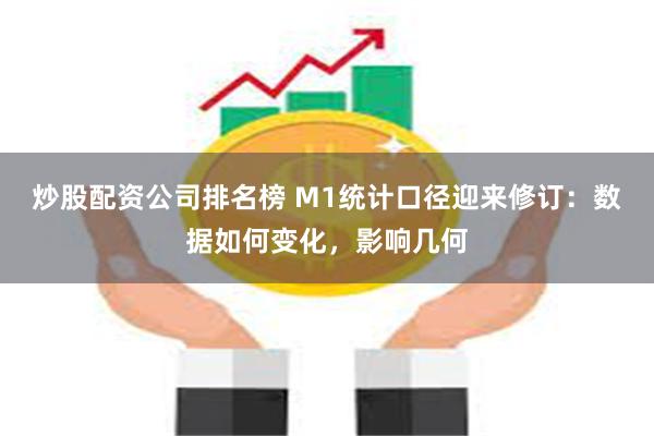 炒股配资公司排名榜 M1统计口径迎来修订：数据如何变化，影响几何