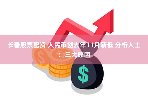 长春股票配资 人民币创去年11月新低 分析人士：三大原因