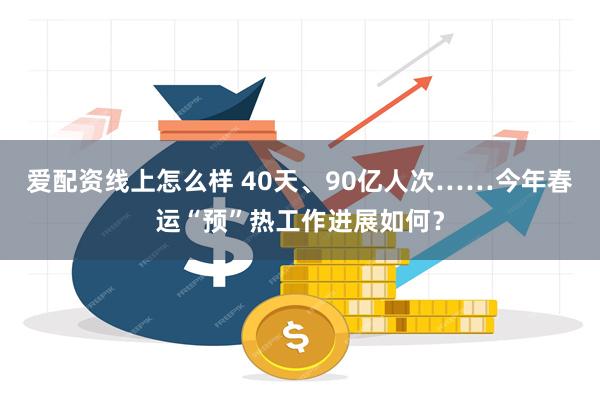 爱配资线上怎么样 40天、90亿人次……今年春运“预”热工作进展如何？