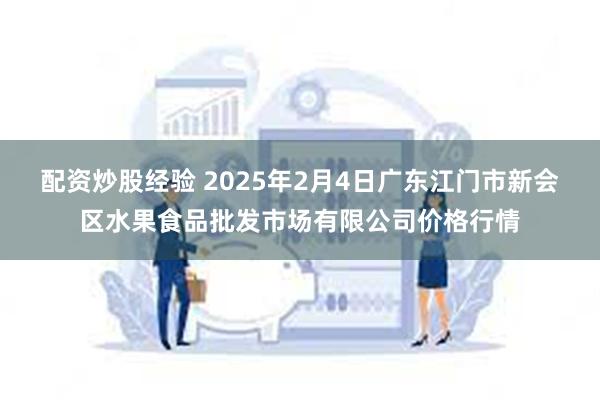 配资炒股经验 2025年2月4日广东江门市新会区水果食品批发市场有限公司价格行情