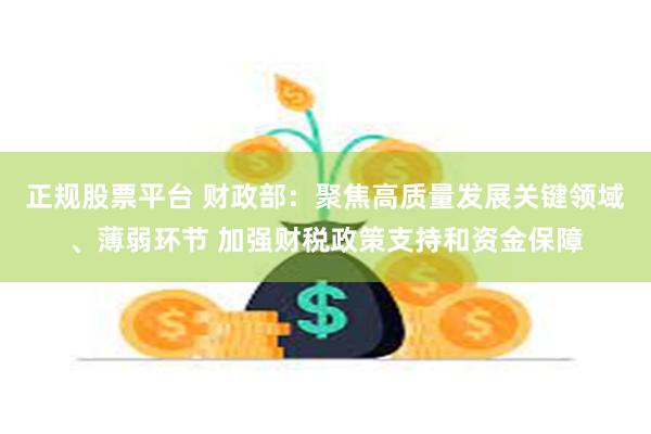 正规股票平台 财政部：聚焦高质量发展关键领域、薄弱环节 加强财税政策支持和资金保障